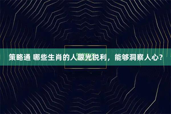 策略通 哪些生肖的人眼光锐利，能够洞察人心？