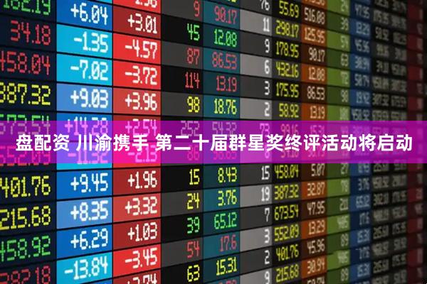 盘配资 川渝携手 第二十届群星奖终评活动将启动