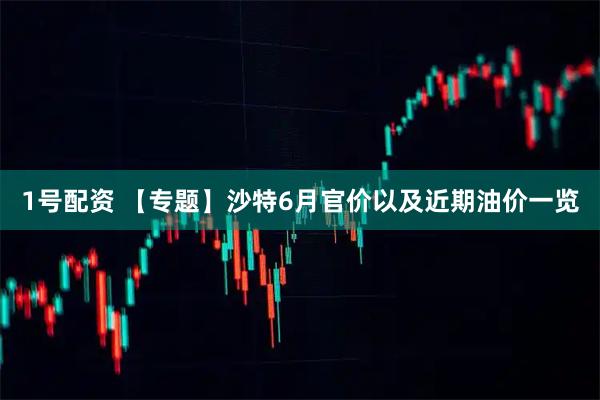 1号配资 【专题】沙特6月官价以及近期油价一览
