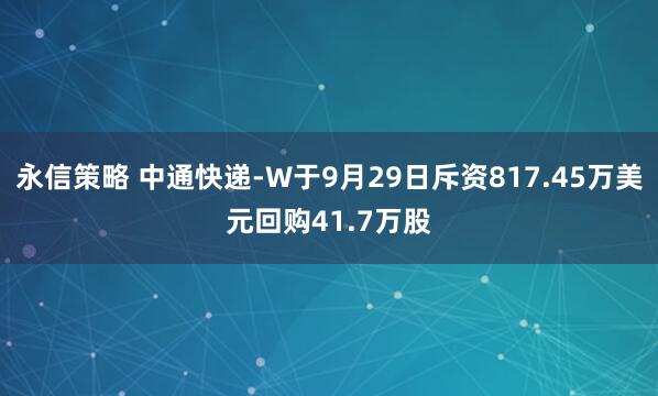 永信策略 中通快递-W于9月29日斥资817.45万美元回购41.7万股