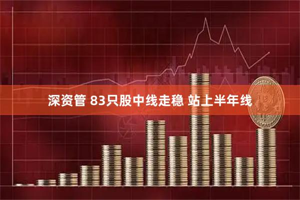 深资管 83只股中线走稳 站上半年线