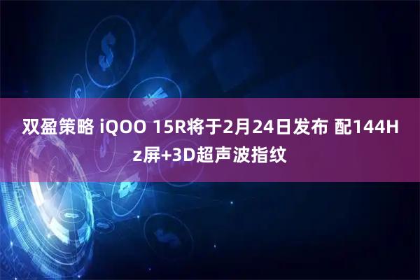 双盈策略 iQOO 15R将于2月24日发布 配144Hz屏+3D超声波指纹
