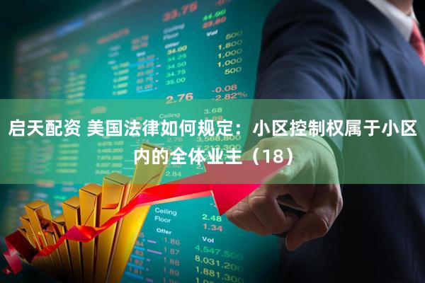 启天配资 美国法律如何规定:小区控制权属于小区内的全体业主(18)