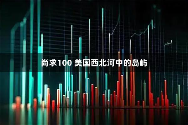 尚求100 美国西北河中的岛屿
