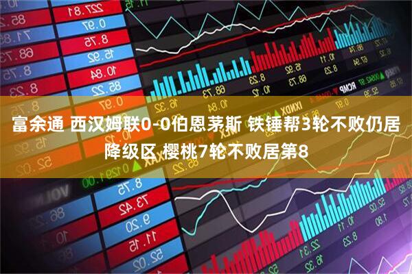 富余通 西汉姆联0-0伯恩茅斯 铁锤帮3轮不败仍居降级区 樱桃7轮不败居第8